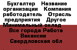 Бухгалтер › Название организации ­ Компания-работодатель › Отрасль предприятия ­ Другое › Минимальный оклад ­ 1 - Все города Работа » Вакансии   . Свердловская обл.